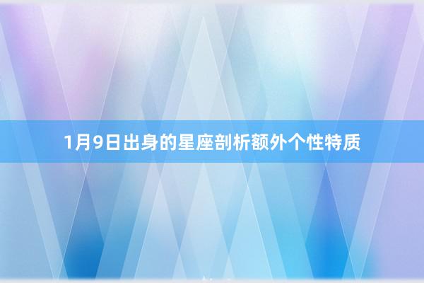 1月9日出身的星座剖析额外个性特质