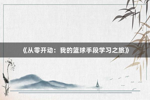 《从零开动：我的篮球手段学习之旅》