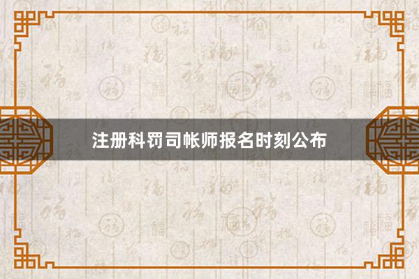 注册科罚司帐师报名时刻公布
