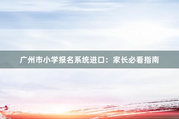 广州市小学报名系统进口：家长必看指南