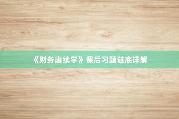 《财务赓续学》课后习题谜底详解