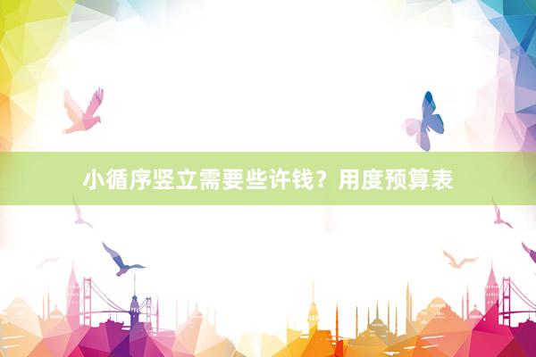 小循序竖立需要些许钱？用度预算表