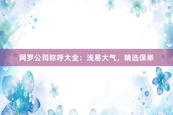 网罗公司称呼大全：浅易大气，精选保举