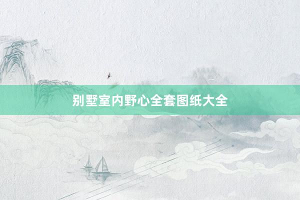 别墅室内野心全套图纸大全