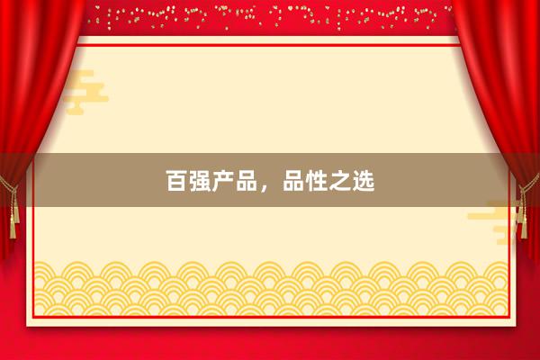 百强产品，品性之选