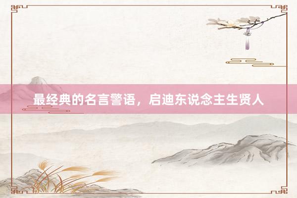 最经典的名言警语，启迪东说念主生贤人