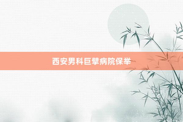 西安男科巨擘病院保举